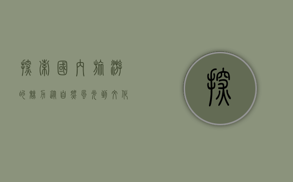 探索国内旅游的魅力，从自然风光到文化底蕴的深度体验