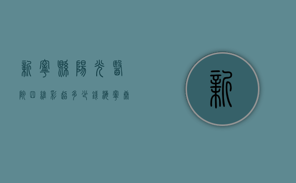 新宁县阳光医院四维彩超多少钱（海宁康华医院做四维多少钱）