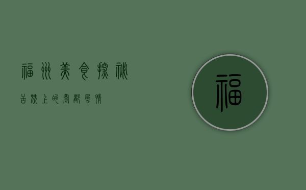 福州美食探秘，舌尖上的闽都风情