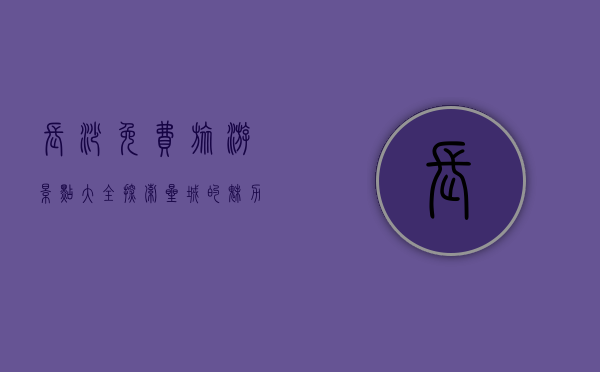 长沙免费旅游景点大全，探索星城的魅力与历史