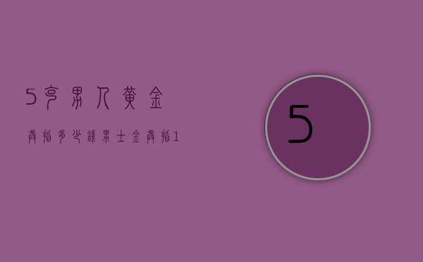 5克男人黄金戒指多少钱（男士金戒指15克多少钱）
