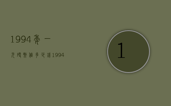 1994年一元硬币值多少钱（1994年硬币1元值多少钱）