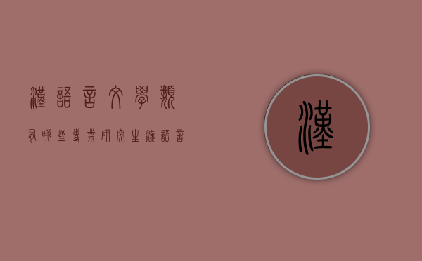 汉语言文学类有哪些专业研究生（汉语言文学研究生是什么专业）