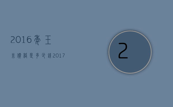 2016年玉米价格是多少钱（2017年玉米价格多少钱一斤）