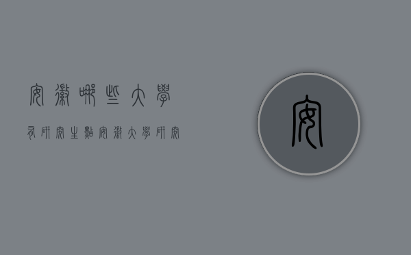 安徽哪些大学有研究生点（安徽大学研究生在哪个区）