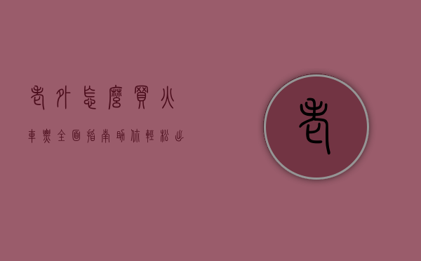 老外怎么买火车票？全面指南助你轻松出行