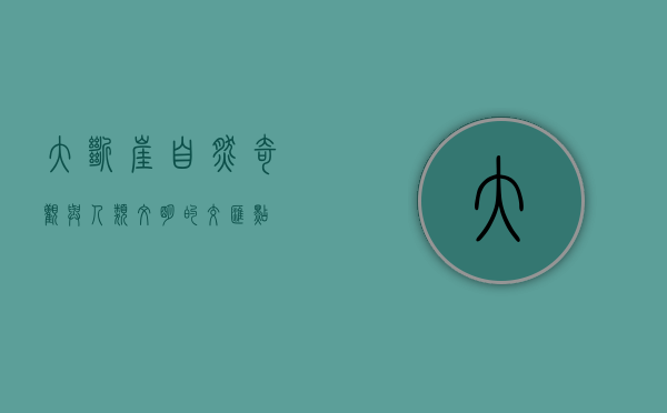 大断崖，自然奇观与人类文明的交汇点