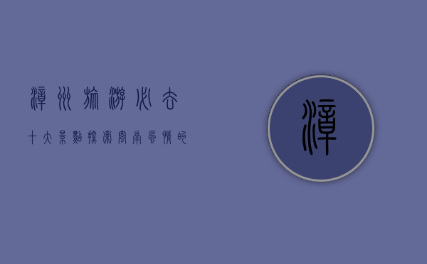 漳州旅游必去十大景点，探索闽南风情的绝佳选择