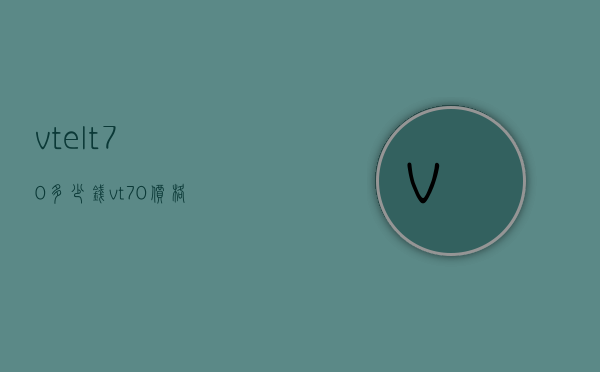 vtelt70多少钱（vt70价格）