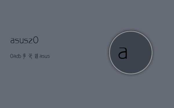 asusz00adb多少钱（asus z00ad）