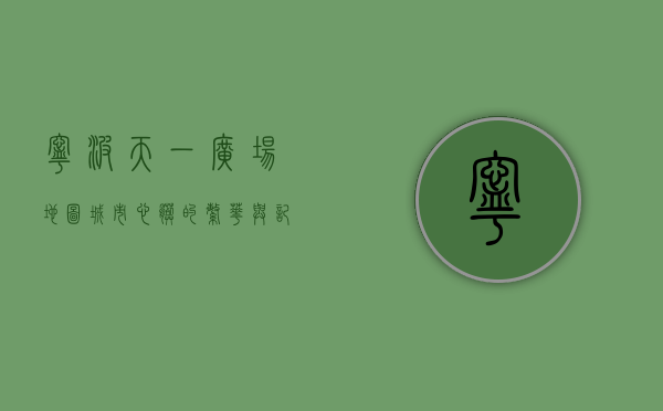 宁波天一广场地图，城市心脏的繁华与记忆