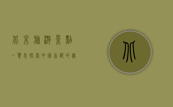 北京旅游景点一览表，探索中国首都的无限魅力