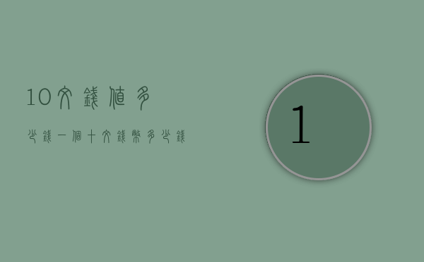 10文钱值多少钱一个（十文钱币多少钱）