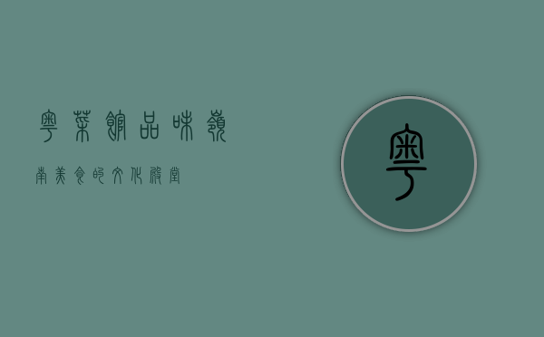 粤菜馆，品味岭南美食的文化殿堂