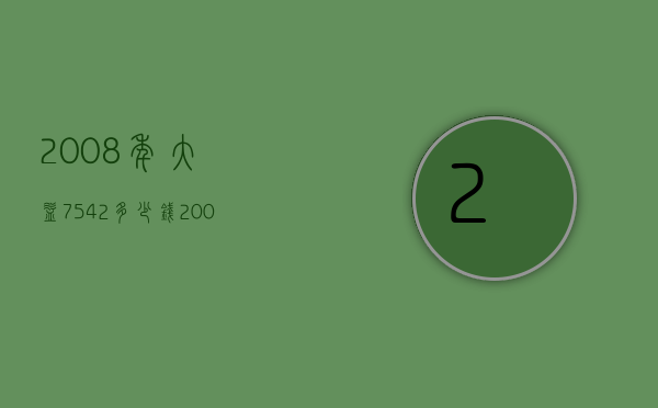 2008年大益7542多少钱（2008年大益7542价格表）