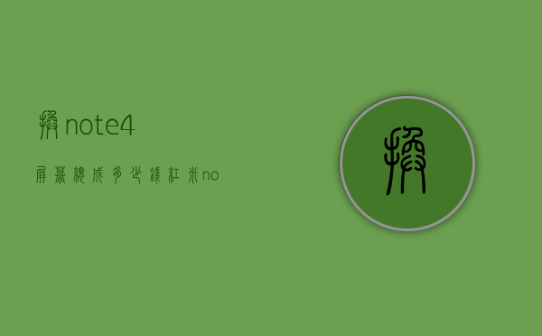 换note4屏幕总成多少钱（红米note4屏幕多少钱换一个）