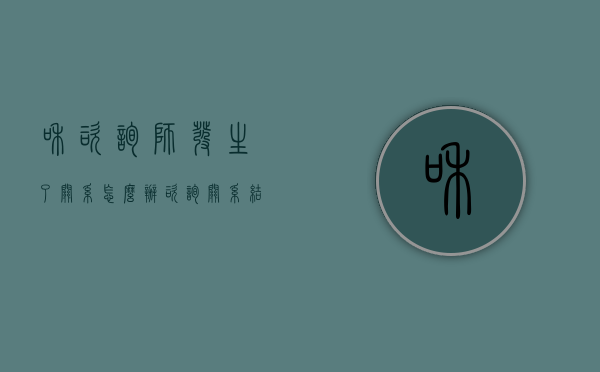 和咨询师发生了关系怎么办（咨询关系结束后能和咨询师成为朋友吗）