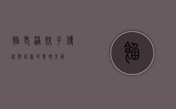 馅老满饺子，传统与创新的美味交融