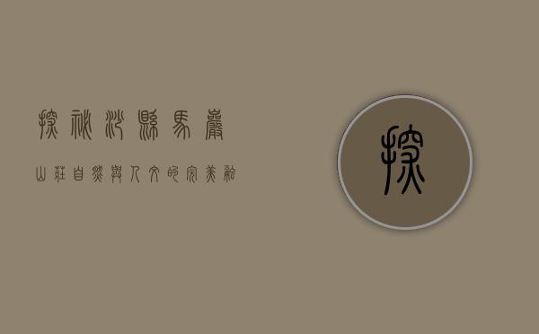 探秘沙县马岩山庄，自然与人文的完美融合