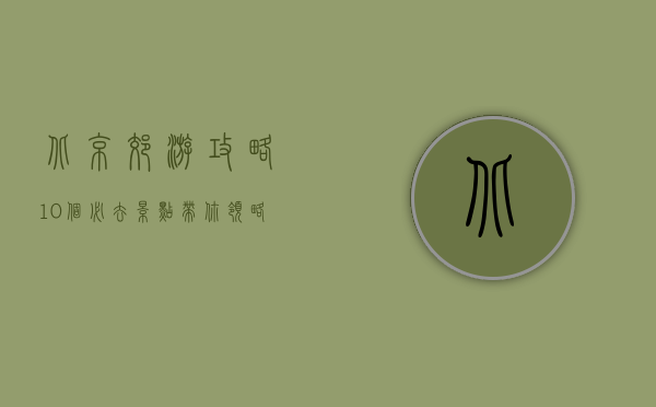 北京郊游攻略，10个必去景点，带你领略京郊的自然与人文之美
