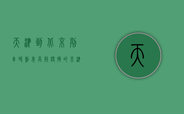 天津到北京列车时刻表，高效便捷的京津交通指南