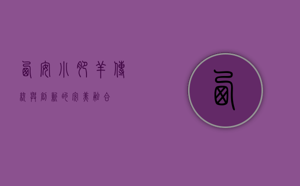 西安小肥羊，传统与创新的完美融合