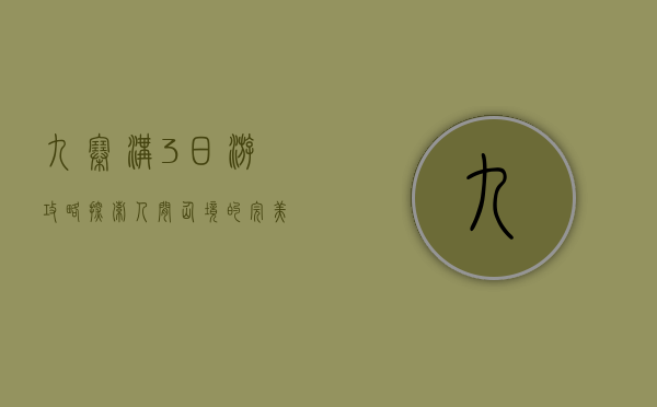 九寨沟3日游攻略，探索人间仙境的完美行程