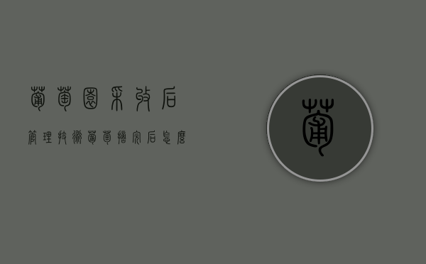 葡萄园采收后管理技术（葡萄摘完后怎么管理）