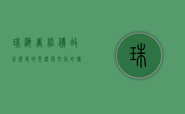 珠海唐绍仪故居，历史的见证与文化的传承