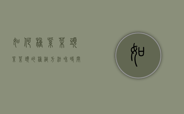 如何种紫菜头（紫菜头的种植方法和时间）