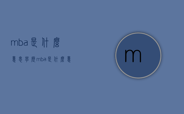 mba是什么意思（学历mba是什么意思）