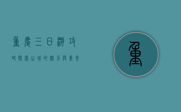 重庆三日游攻略，探索山城的魅力与美食