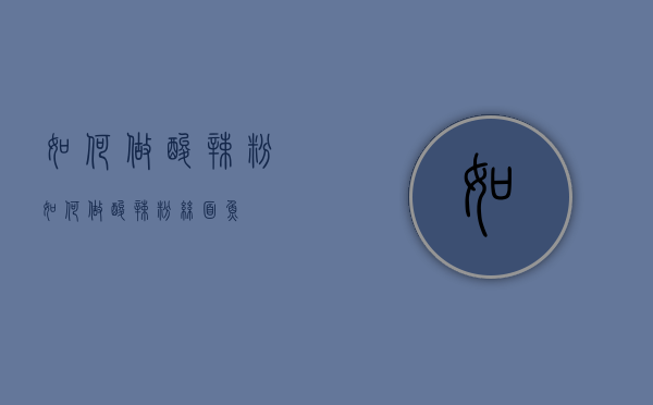 如何做酸辣粉（如何做酸辣粉丝面鱼）