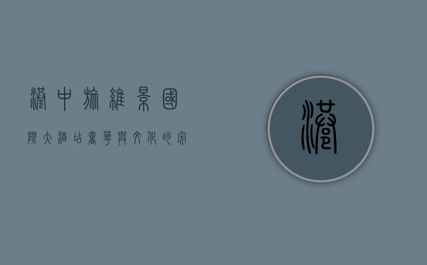 港中旅维景国际大酒店，奢华与文化的完美融合