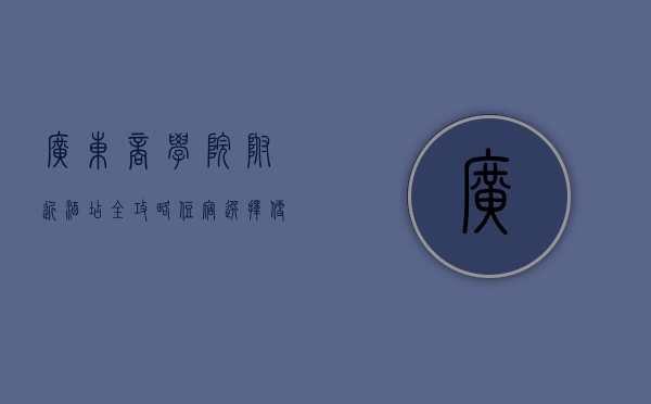 广东商学院附近酒店全攻略，住宿选择、便利设施与周边环境