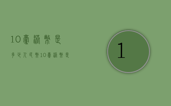 10毫港币是多少人民币（10毫港币是多少人民币）