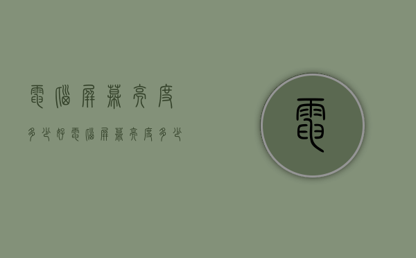 电脑屏幕亮度多少好（电脑屏幕亮度多少好一点）