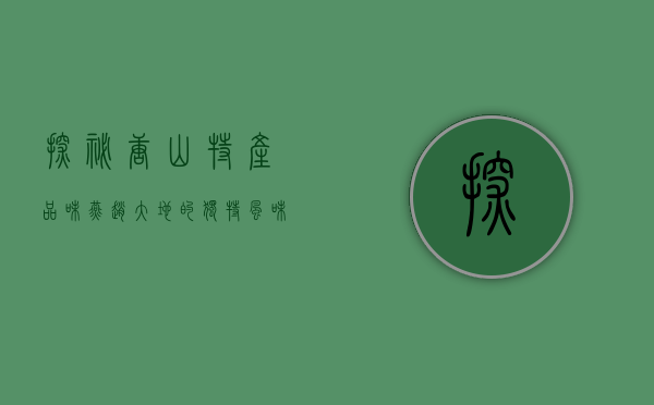 探秘唐山特产，品味燕赵大地的独特风味与匠心传承