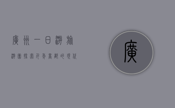 广州一日游旅游团，探索千年商都的现代魅力