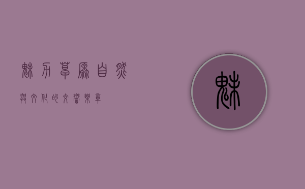 魅力草原，自然与文化的交响乐章