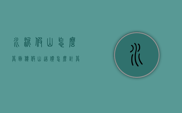 水泥假山怎么算面积（假山造价怎么计算）