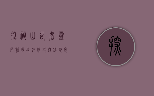 探秘山西省灵石县，历史、文化与自然的完美交融