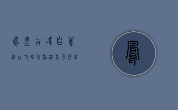 凤凰古城自驾游玩攻略，探秘湘西风情，感受历史与自然的交融