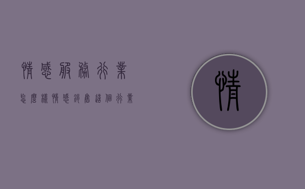 情感服务行业怎么样（情感销售这个行业好做吗）