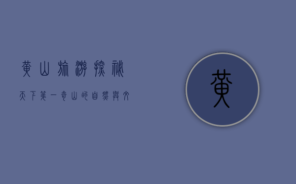 黄山旅游，探秘天下第一奇山的自然与文化之旅