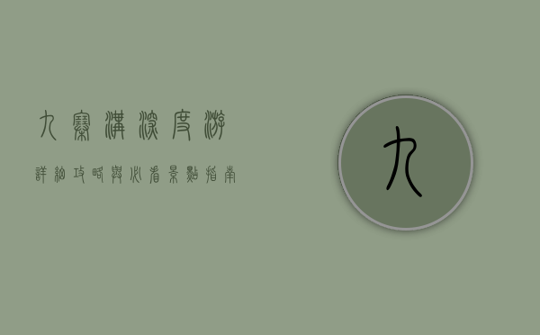 九寨沟深度游，详细攻略与必看景点指南