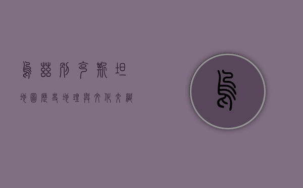 乌兹别克斯坦地图，历史、地理与文化交织的丝路明珠