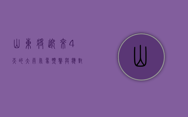 山东将迎来4天的大雨，气象预警与应对措施全解析