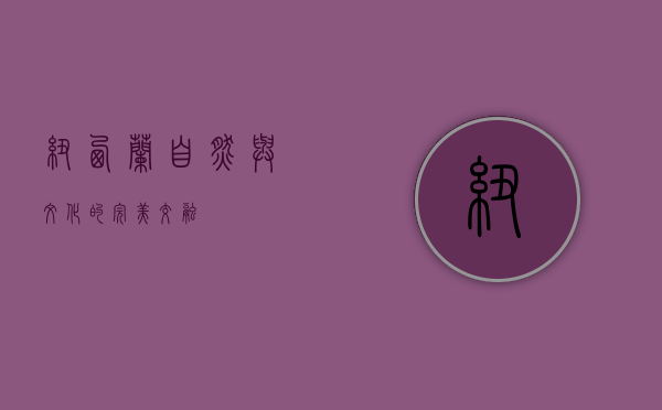 纽西兰，自然与文化的完美交融