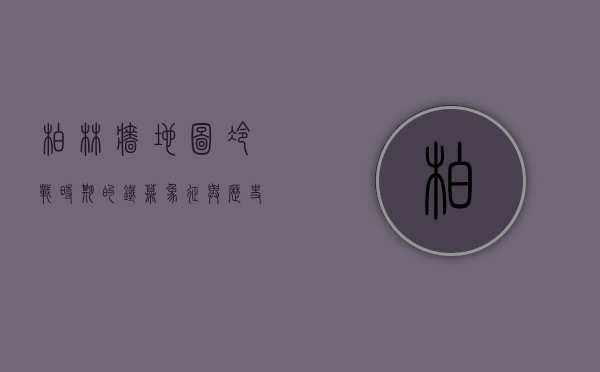 柏林墙地图，冷战时期的铁幕象征与历史印记